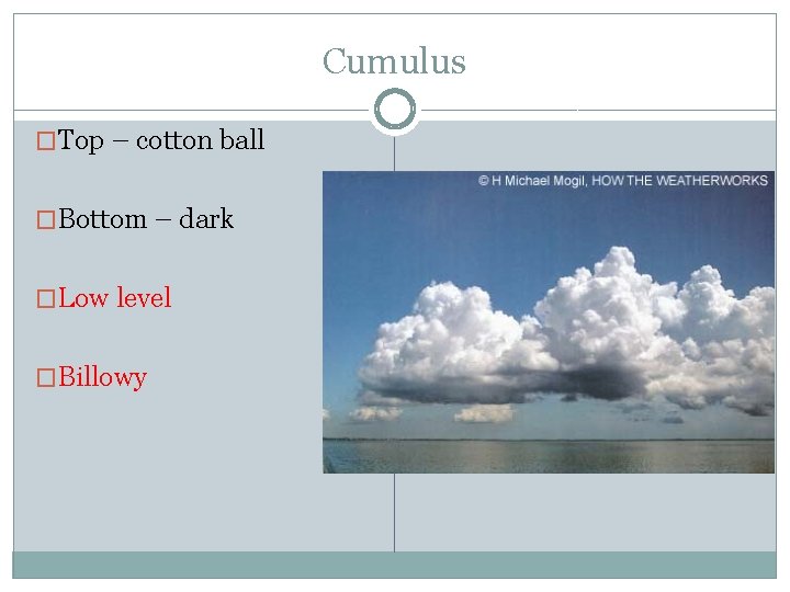 Cumulus �Top – cotton ball �Bottom – dark �Low level �Billowy 