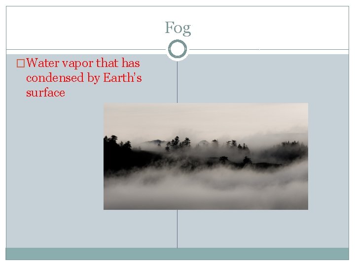 Fog �Water vapor that has condensed by Earth’s surface 