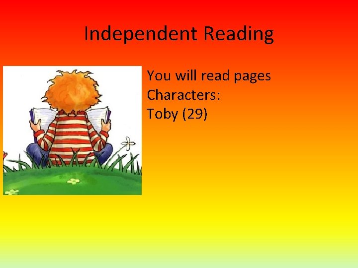 Independent Reading You will read pages Characters: Toby (29) 