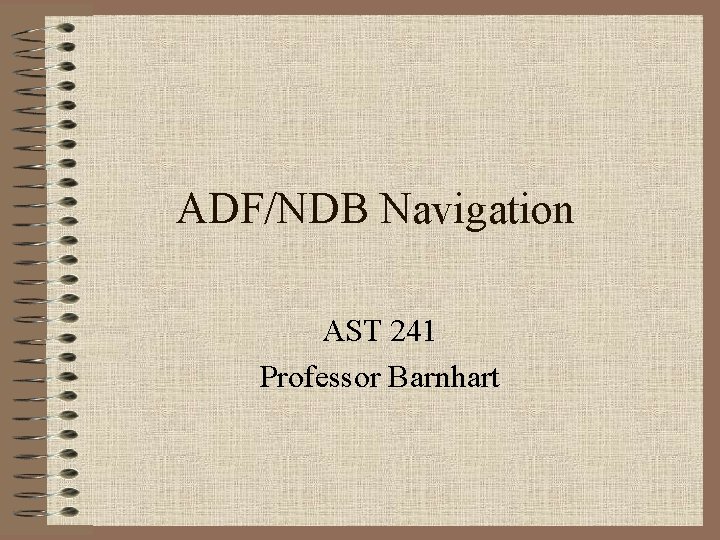 ADF/NDB Navigation AST 241 Professor Barnhart 