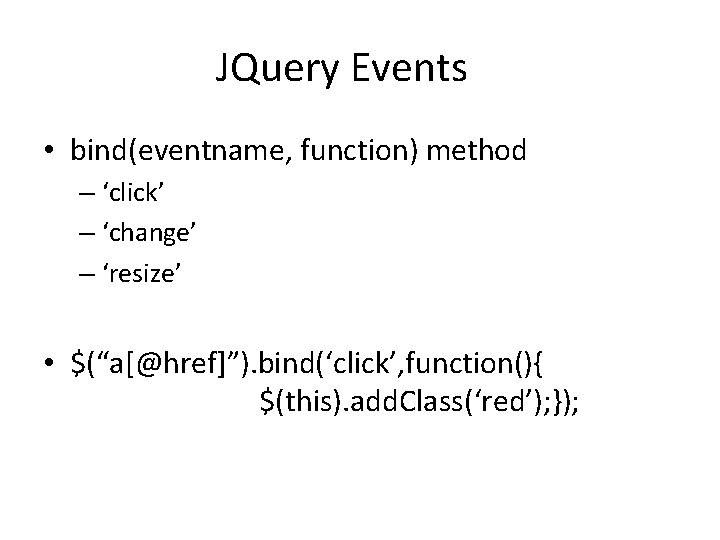 JQuery Events • bind(eventname, function) method – ‘click’ – ‘change’ – ‘resize’ • $(“a[@href]”).