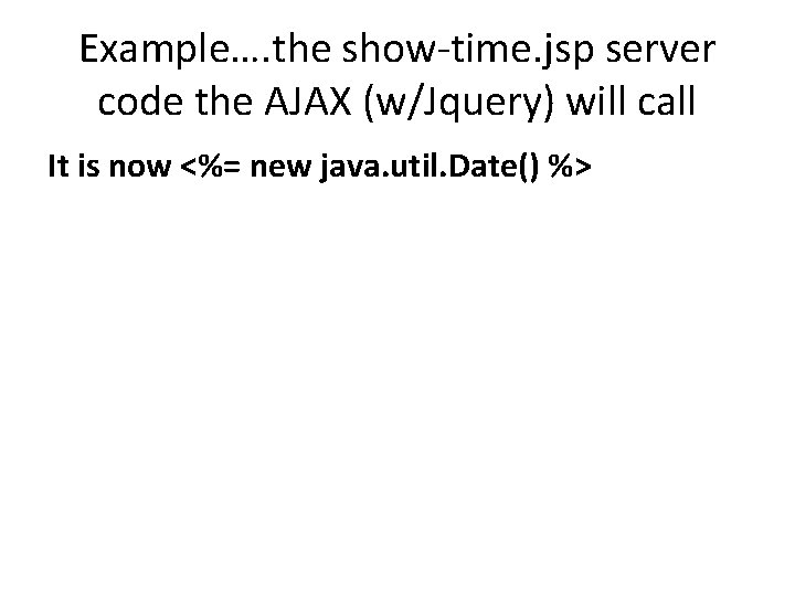 Example…. the show-time. jsp server code the AJAX (w/Jquery) will call It is now