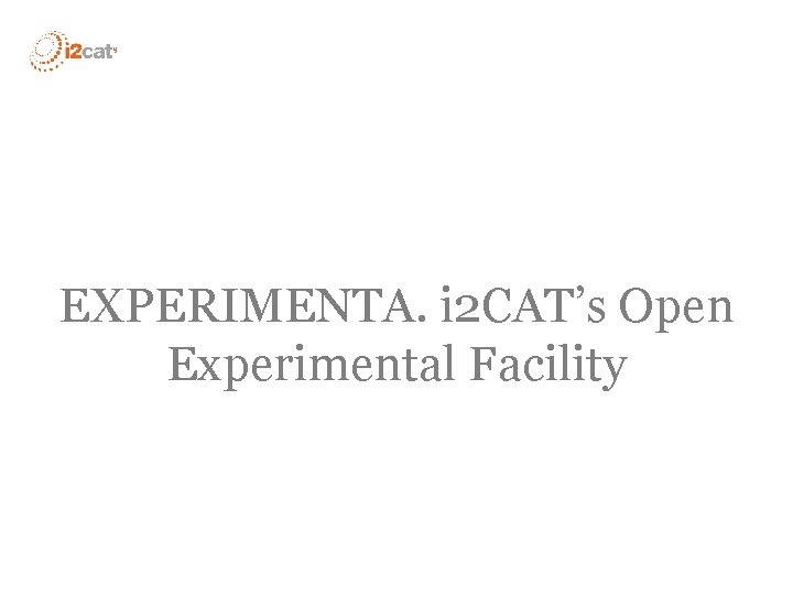 EXPERIMENTA. i 2 CAT’s Open Experimental Facility 