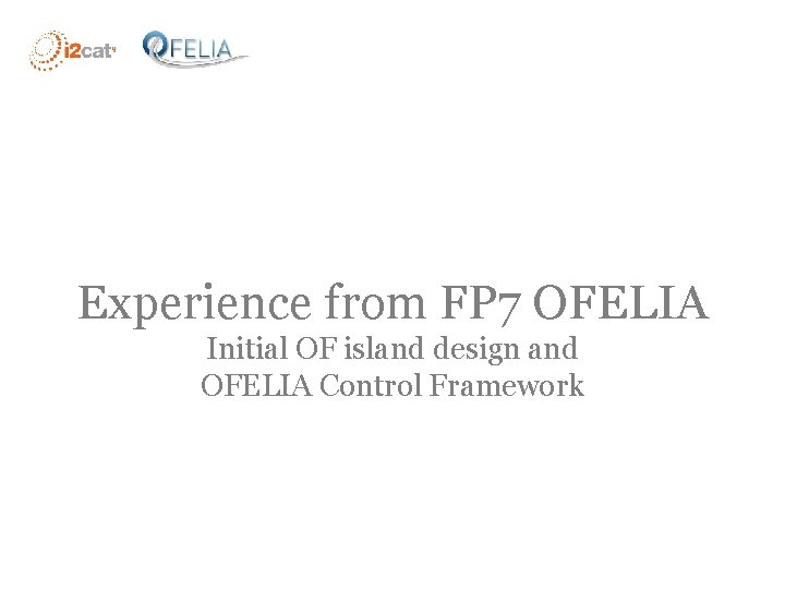 Experience from FP 7 OFELIA Initial OF island design and OFELIA Control Framework 