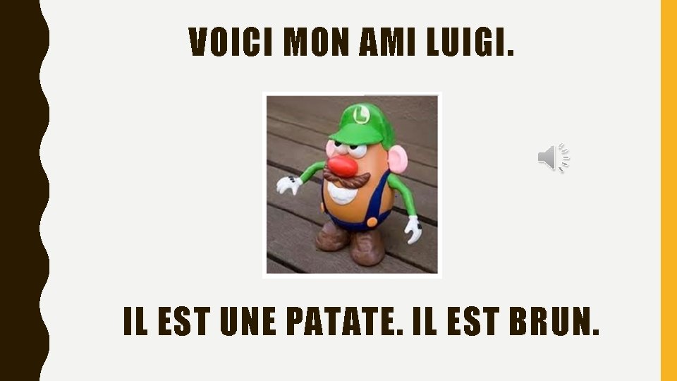 VOICI MON AMI LUIGI. IL EST UNE PATATE. IL EST BRUN. 