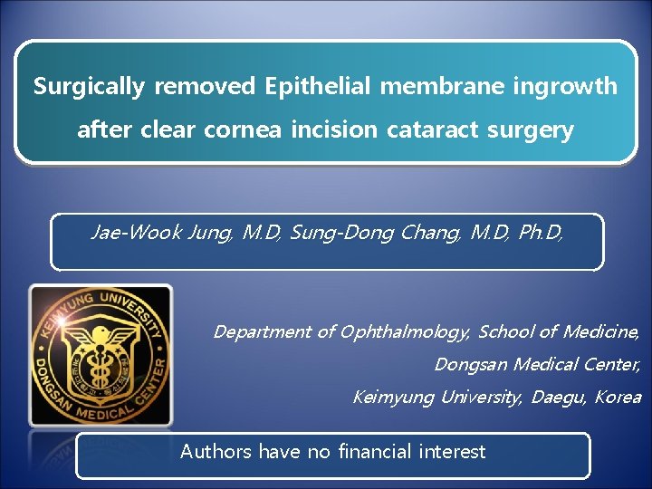 Surgically removed Epithelial membrane ingrowth after clear cornea incision cataract surgery Jae-Wook Jung, M.