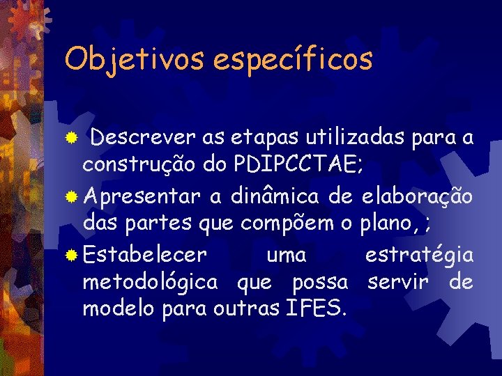 Objetivos específicos Descrever as etapas utilizadas para a construção do PDIPCCTAE; ® Apresentar a