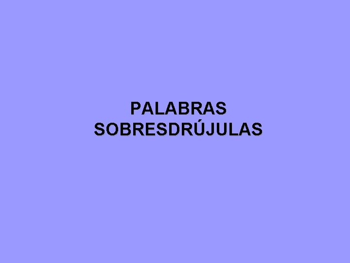PALABRAS SOBRESDRÚJULAS 