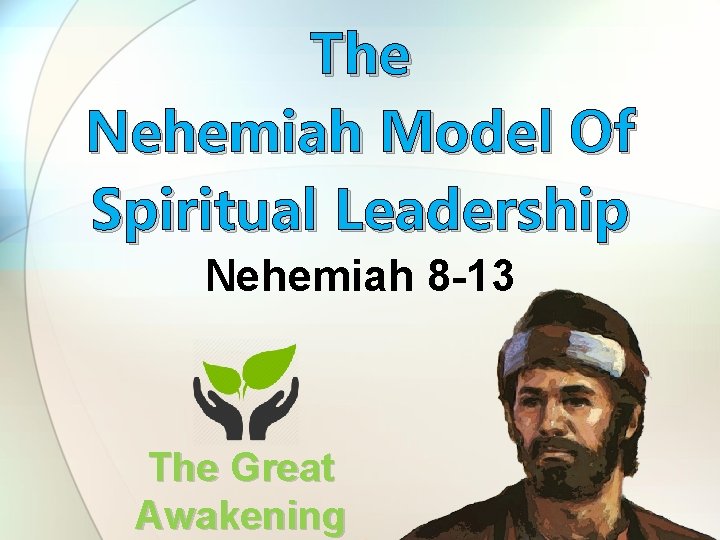 The Nehemiah Model Of Spiritual Leadership Nehemiah 8 -13 The Great Awakening 