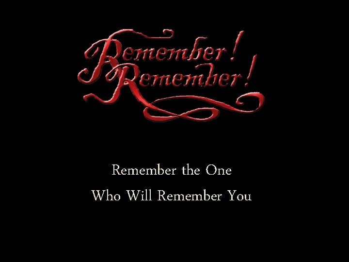 Remember the One Who Will Remember You 