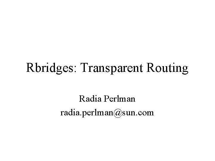 Rbridges: Transparent Routing Radia Perlman radia. perlman@sun. com 