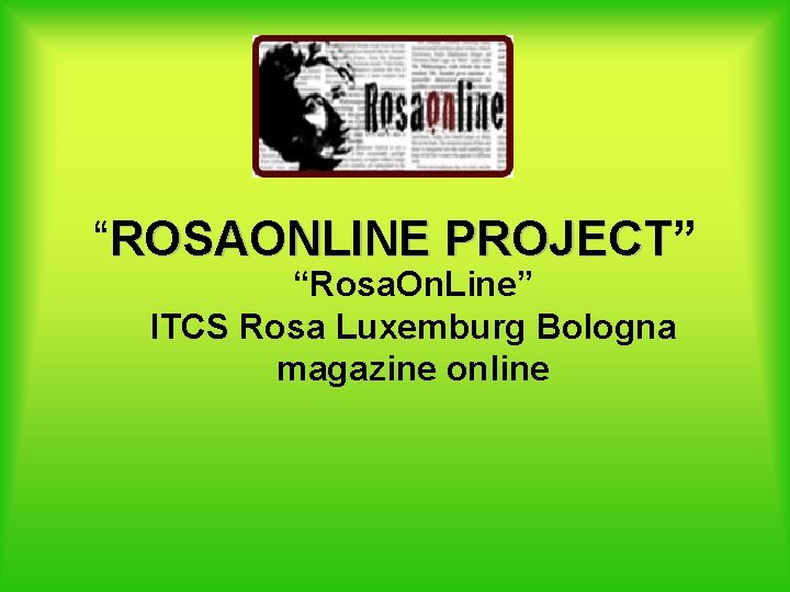 “ROSAONLINE PROJECT” PROJECT “Rosa. On. Line” ITCS Rosa Luxemburg Bologna magazine online 