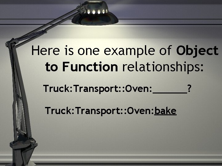 Here is one example of Object to Function relationships: Truck: Transport: : Oven: ______?