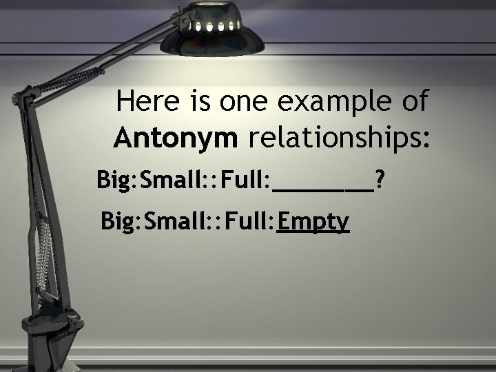 Here is one example of Antonym relationships: Big: Small: : Full: _______? Big: Small: