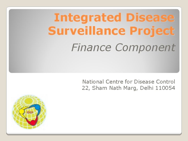 Integrated Disease Surveillance Project Finance Component National Centre for Disease Control 22, Sham Nath