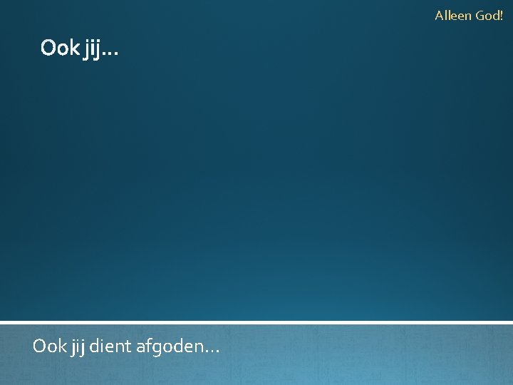 Alleen God! Ook jij dient afgoden… 