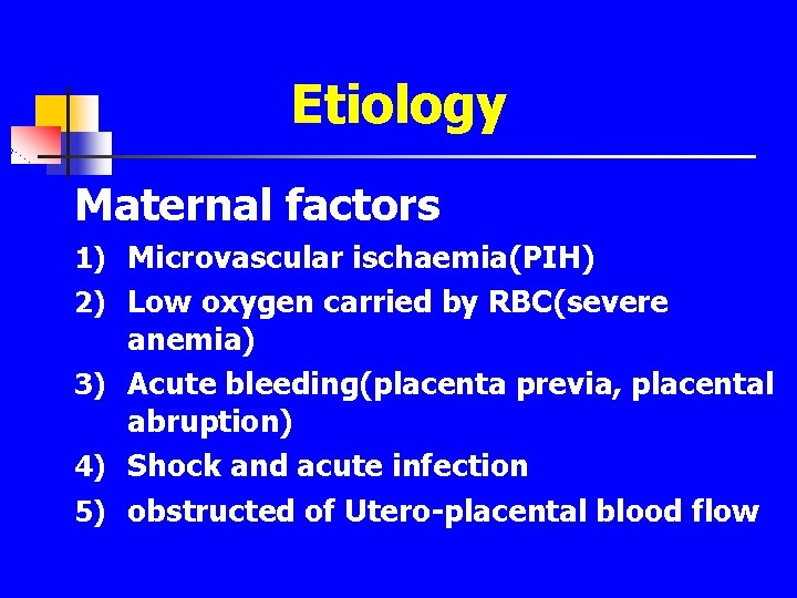 Etiology Maternal factors 1) Microvascular ischaemia(PIH) 2) Low oxygen carried by RBC(severe anemia) 3)