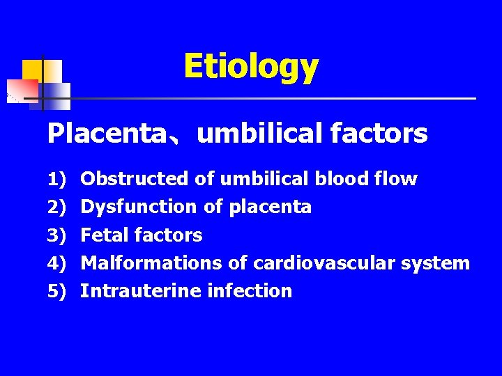 Etiology Placenta、umbilical factors 1) Obstructed of umbilical blood flow 2) Dysfunction of placenta 3)