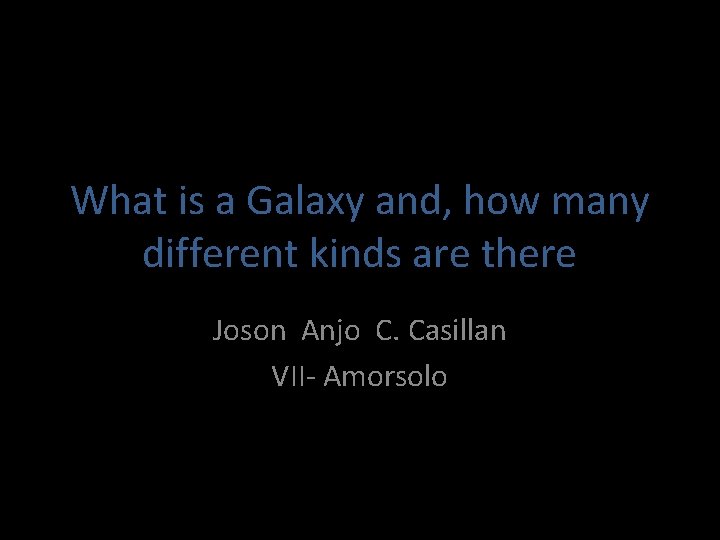 What is a Galaxy and, how many different kinds are there Joson Anjo C.