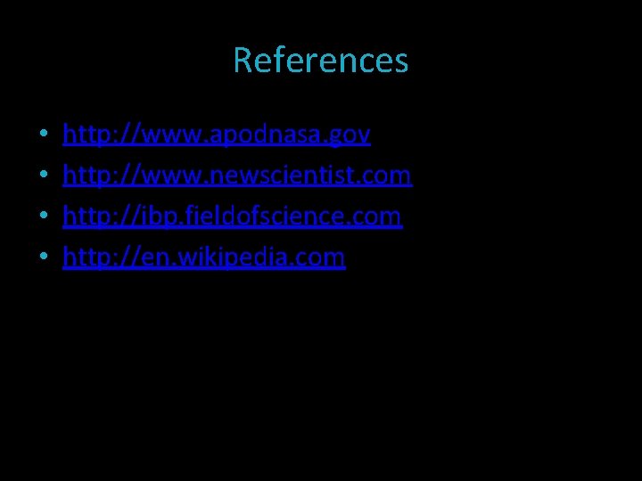 References • • http: //www. apodnasa. gov http: //www. newscientist. com http: //ibp. fieldofscience.
