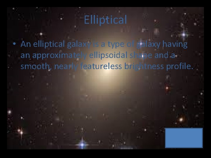 Elliptical • An elliptical galaxy is a type of galaxy having an approximately ellipsoidal