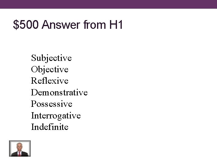 $500 Answer from H 1 Subjective Objective Reflexive Demonstrative Possessive Interrogative Indefinite 