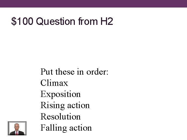 $100 Question from H 2 Put these in order: Climax Exposition Rising action Resolution