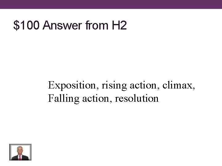 $100 Answer from H 2 Exposition, rising action, climax, Falling action, resolution 
