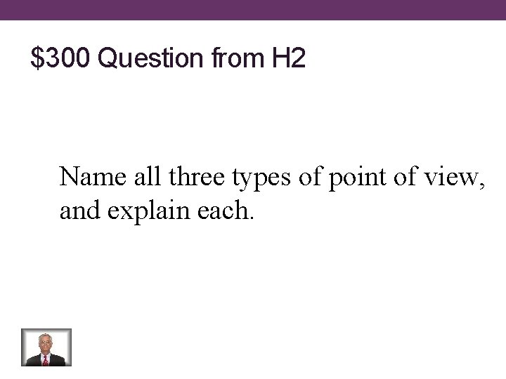 $300 Question from H 2 Name all three types of point of view, and