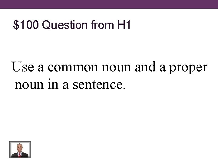 $100 Question from H 1 Use a common noun and a proper noun in