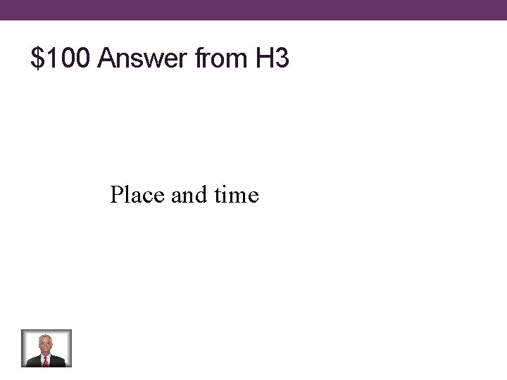 $100 Answer from H 3 Place and time 