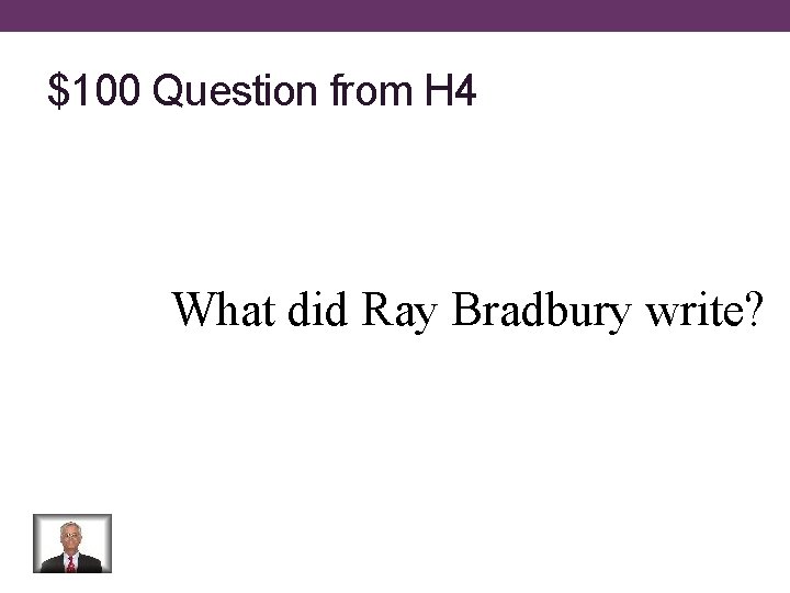 $100 Question from H 4 What did Ray Bradbury write? 