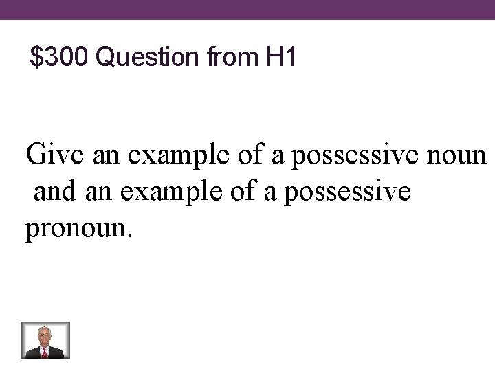 $300 Question from H 1 Give an example of a possessive noun and an