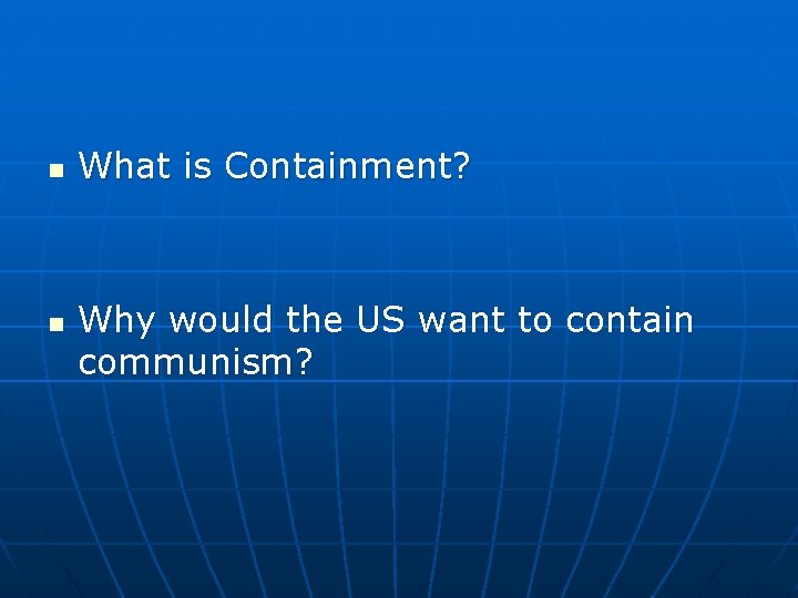 n n What is Containment? Why would the US want to contain communism? n n What is Containment? Why would the US want to contain communism?