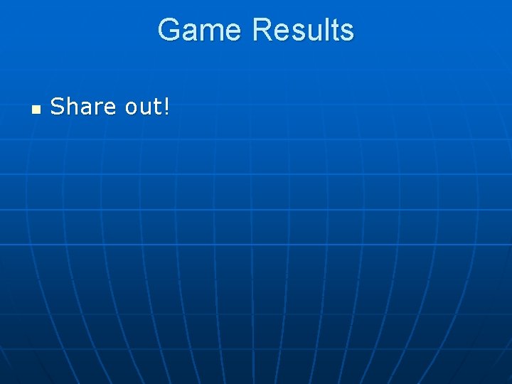 Game Results n Share out! Game Results n Share out!