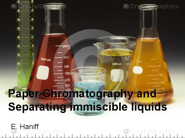 Paper Chromatography and Separating immiscible liquids E. Haniff 