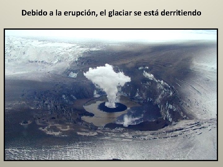 Debido a la erupción, el glaciar se está derritiendo 