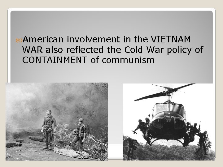 American involvement in the VIETNAM WAR also reflected the Cold War policy of