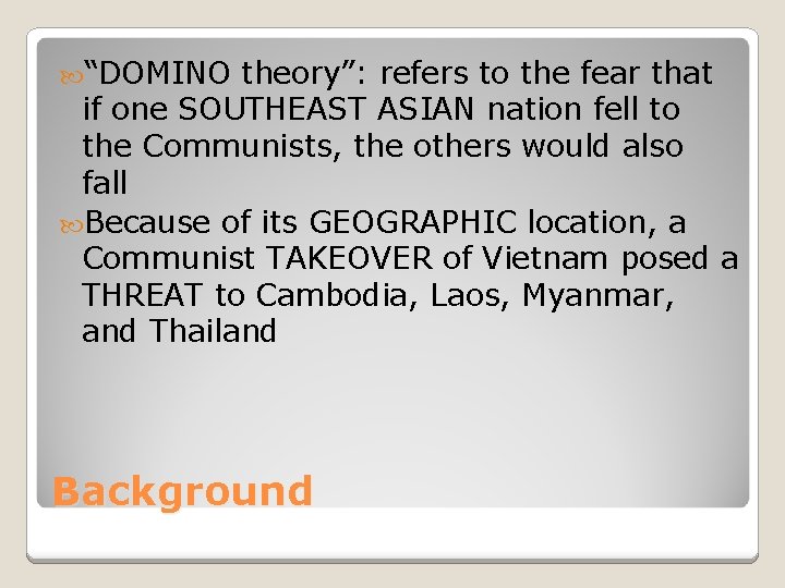  “DOMINO theory”: refers to the fear that if one SOUTHEAST ASIAN nation fell