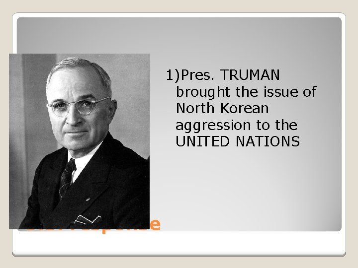 1)Pres. TRUMAN brought the issue of North Korean aggression to the UNITED NATIONS U.