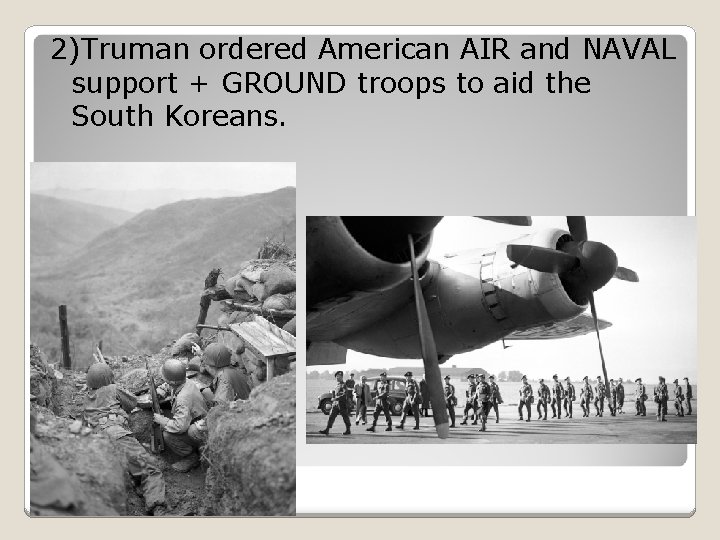 2)Truman ordered American AIR and NAVAL support + GROUND troops to aid the South