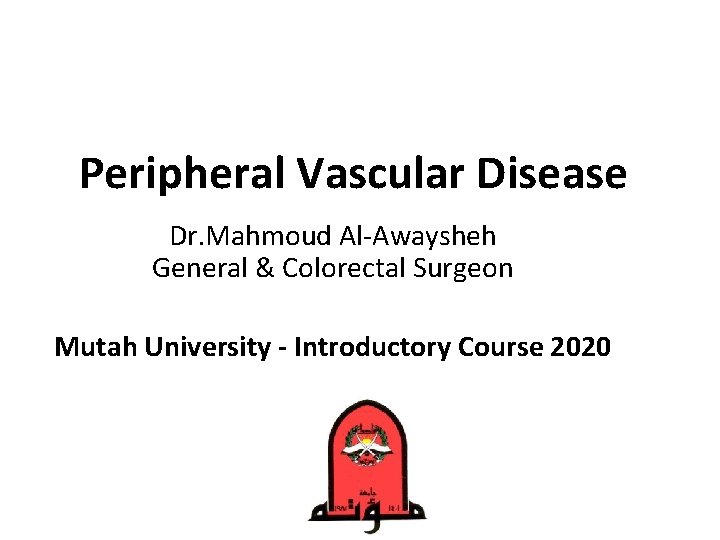 Peripheral Vascular Disease Dr. Mahmoud Al-Awaysheh General & Colorectal Surgeon Mutah University - Introductory