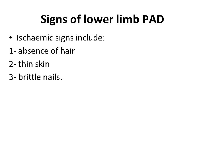 Signs of lower limb PAD • Ischaemic signs include: 1 - absence of hair