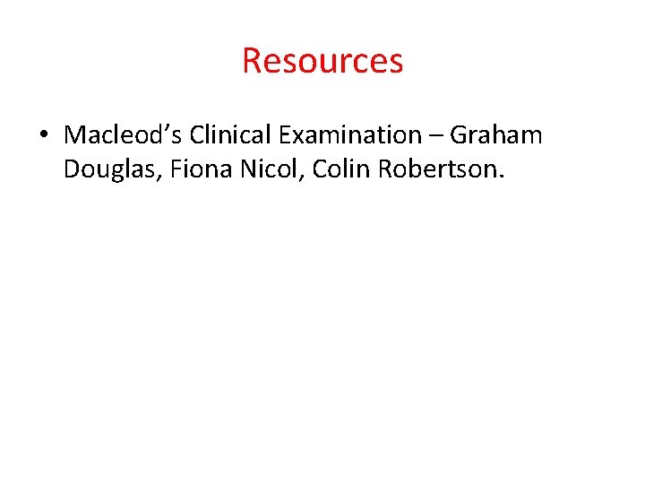 Resources • Macleod’s Clinical Examination – Graham Douglas, Fiona Nicol, Colin Robertson. 