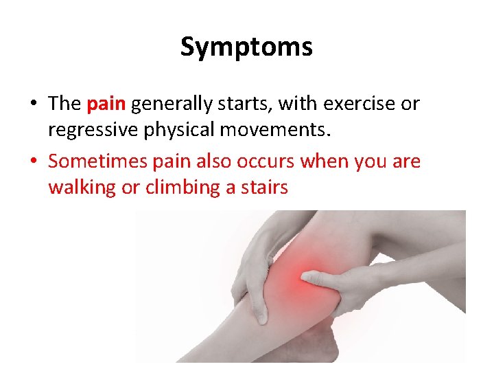 Symptoms • The pain generally starts, with exercise or regressive physical movements. • Sometimes