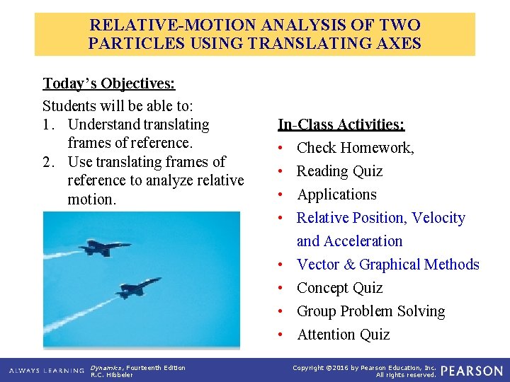 RELATIVE-MOTION ANALYSIS OF TWO PARTICLES USING TRANSLATING AXES Today’s Objectives: Students will be able