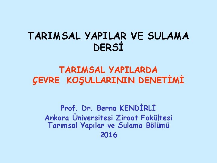 TARIMSAL YAPILAR VE SULAMA DERSİ TARIMSAL YAPILARDA ÇEVRE KOŞULLARININ DENETİMİ Prof. Dr. Berna KENDİRLİ