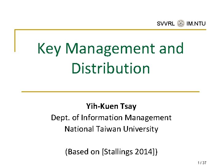 SVVRL @ IM. NTU Key Management and Distribution Yih-Kuen Tsay Dept. of Information Management