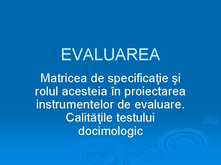 EVALUAREA Matricea de specificaţie şi rolul acesteia în proiectarea instrumentelor de evaluare. Calităţile testului