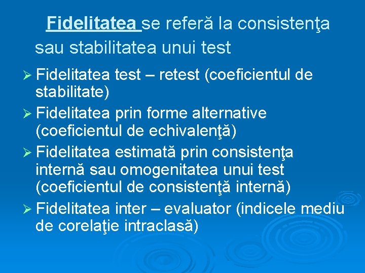 Fidelitatea se referă la consistenţa sau stabilitatea unui test Ø Fidelitatea test – retest